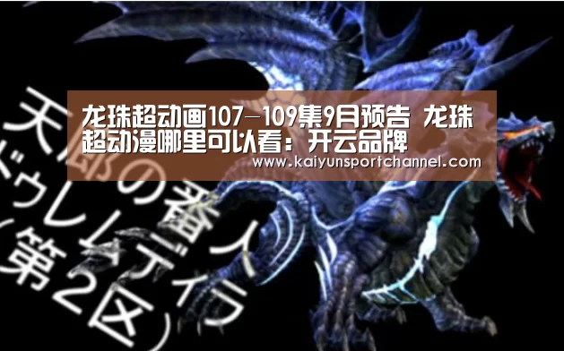 龙珠超动画107-109集9月预告 龙珠超动漫哪里可以看:开云品牌(图4) 开云首页